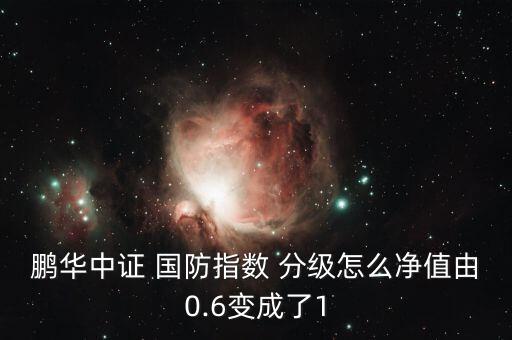 鵬華中證 國(guó)防指數(shù) 分級(jí)怎么凈值由0.6變成了1