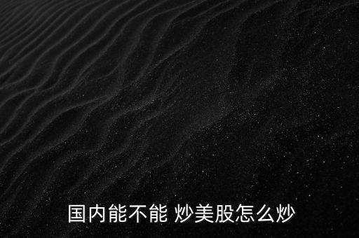  國內能不能 炒美股怎么炒