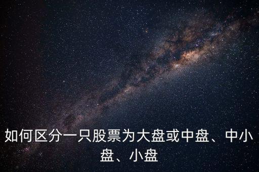 如何區(qū)分一只股票為大盤或中盤、中小盤、小盤