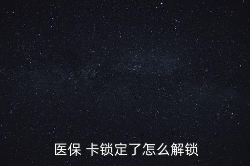 醫(yī)?？ㄦi了怎么辦,醫(yī)?？▉G了怎么辦?醫(yī)保該卡不支持在線解鎖