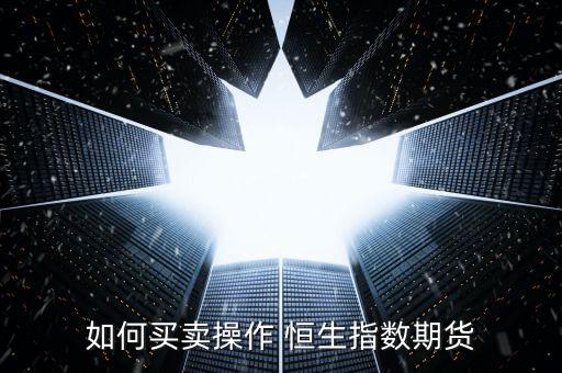 怎么買(mǎi)恒生指數(shù),如何操作恒生指數(shù)期貨?