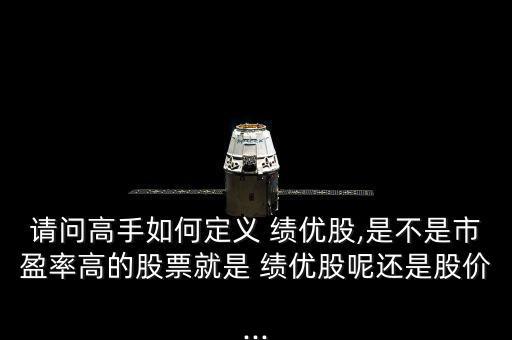 請(qǐng)問高手如何定義 績(jī)優(yōu)股,是不是市盈率高的股票就是 績(jī)優(yōu)股呢還是股價(jià)...