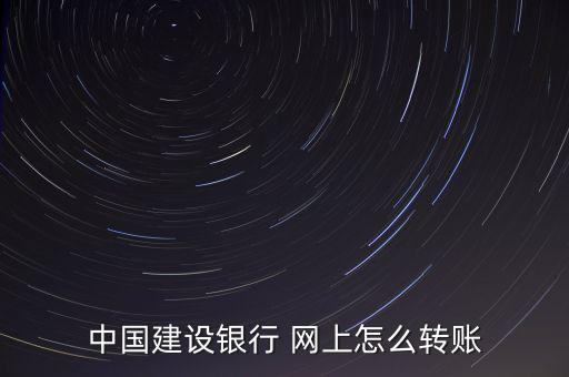 建行網(wǎng)上匯款怎么匯,轉賬建行怎么辦?