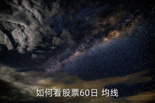 60日均線(xiàn)怎么看,周一開(kāi)盤(pán)60均線(xiàn)將出現(xiàn)什么情況?