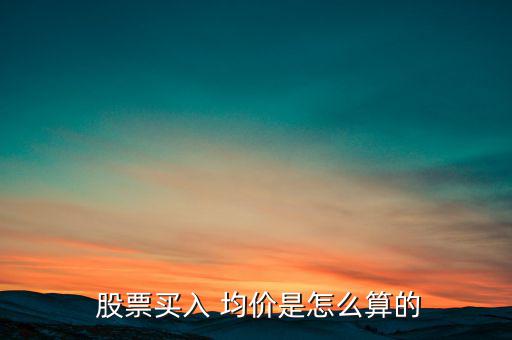  股票買(mǎi)入 均價(jià)是怎么算的