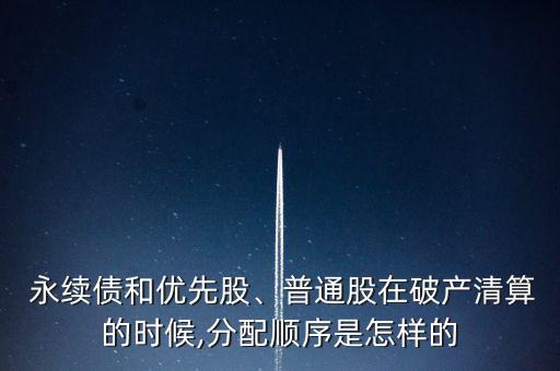  永續(xù)債和優(yōu)先股、普通股在破產(chǎn)清算的時(shí)候,分配順序是怎樣的