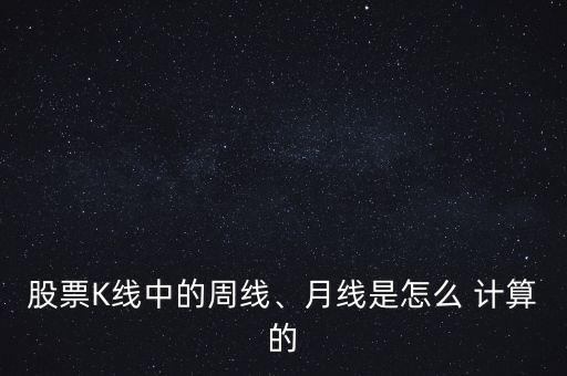 股票K線中的周線、月線是怎么 計(jì)算的