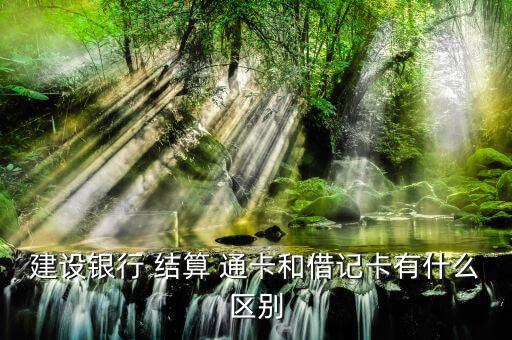建行結算通卡怎么辦理,中國建設銀行結算通卡與借記卡區(qū)別如下