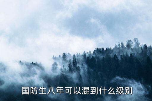  國(guó)防生八年可以混到什么級(jí)別