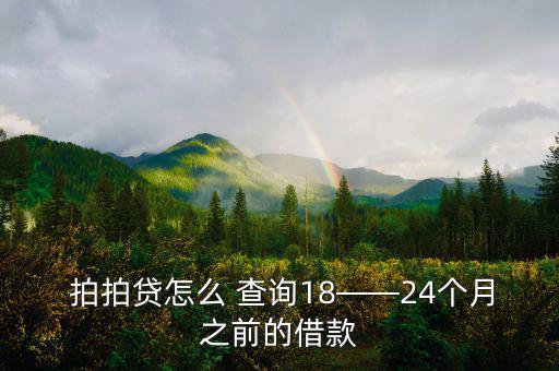  拍拍貸怎么 查詢(xún)18——24個(gè)月之前的借款
