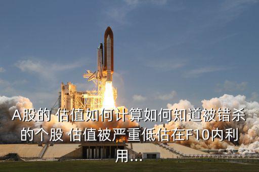 A股的 估值如何計(jì)算如何知道被錯殺的個股 估值被嚴(yán)重低估在F10內(nèi)利用...