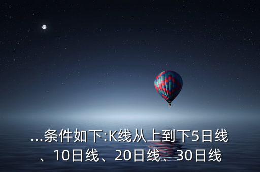 ...條件如下:K線從上到下5日線、10日線、20日線、30日線
