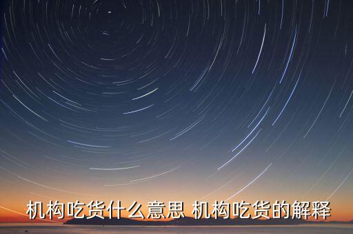 怎么判斷機(jī)構(gòu)真吃貨,機(jī)構(gòu)吃貨、機(jī)構(gòu)吐槽貨的概念