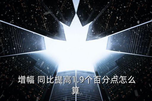  增幅 同比提高1.9個百分點(diǎn)怎么算