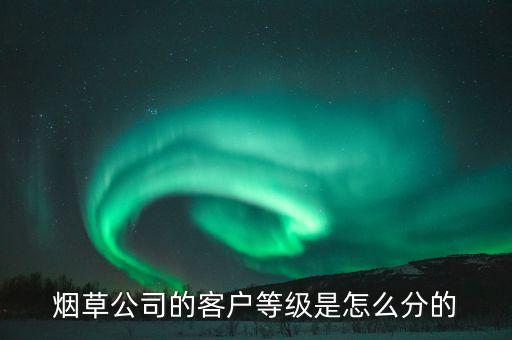 汕尾煙草銷售檔次b7什么意思，煙草公司的客戶等級是怎么分的