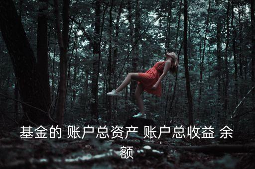 基金資本利得占總收益70是什么，基金的 賬戶總資產 賬戶總收益 余額
