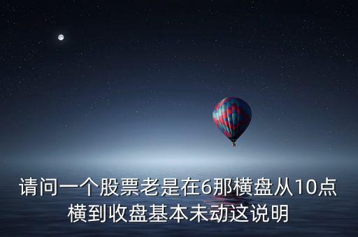 請問一個(gè)股票老是在6那橫盤從10點(diǎn)橫到收盤基本未動這說明
