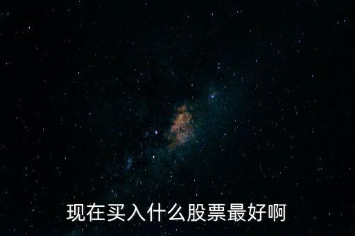 最近什么股票好買(mǎi)進(jìn)，最近什么股票好買(mǎi)進(jìn)