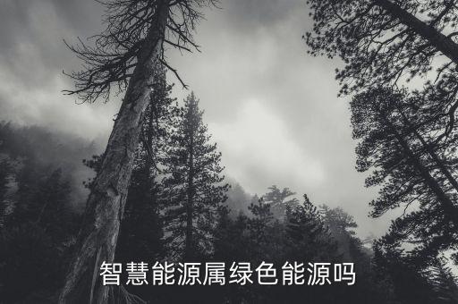 智慧能源是什么板塊，智慧能源屬綠色能源嗎