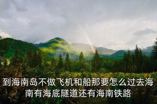 新潮實業(yè)83億有什么內(nèi)幕，到海南島不做飛機和船那要怎么過去海南有海底隧道還有海南鐵路