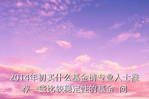 2014現(xiàn)在買什么基金最好，急求2014年什么基金好點(diǎn)謝謝
