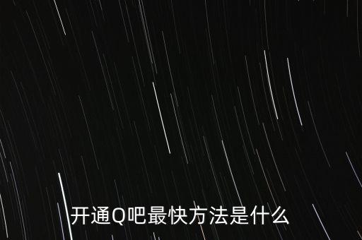 開(kāi)通Q吧最快方法是什么