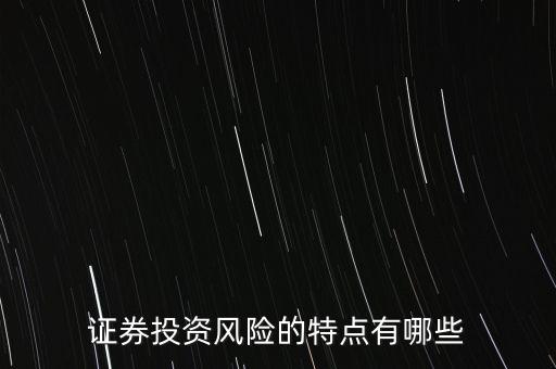 證券投資風(fēng)險存在有什么特殊性，證券投資風(fēng)險的特點(diǎn)有哪些