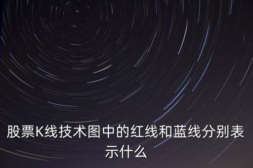 股票藍(lán)線是什么意思，股票K線技術(shù)圖中的紅線和藍(lán)線分別表示什么