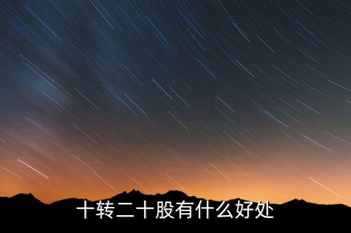 10轉(zhuǎn)20股民有什么好處，十轉(zhuǎn)二十股有什么好處