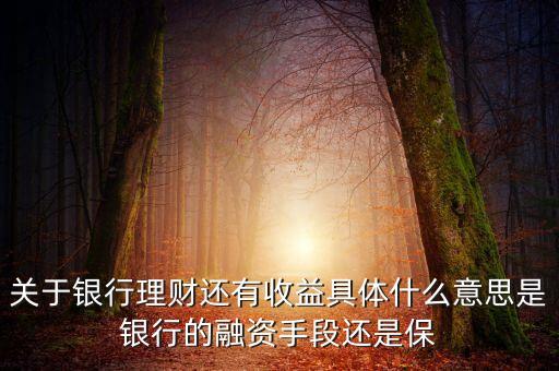 銀行理財(cái)為什么有收益，關(guān)于銀行理財(cái)還有收益具體什么意思是銀行的融資手段還是保