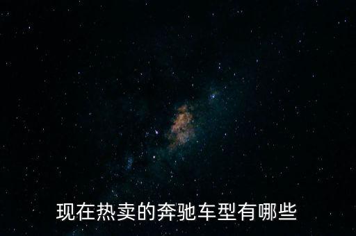 奔馳最暢銷的車是什么，現(xiàn)在熱賣的奔馳車型有哪些