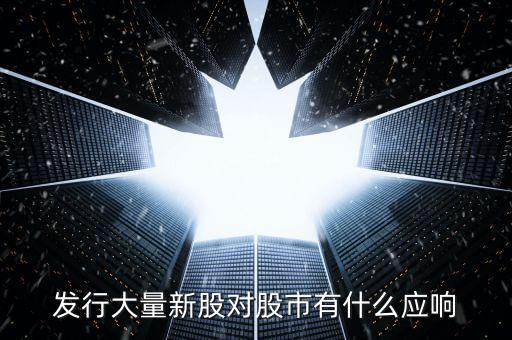 發(fā)行大量新股對(duì)股市有什么應(yīng)響