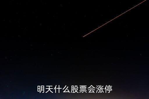 明天什么股票會漲停，明天買什么股會漲停