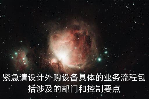 空管局的技術(shù)部設(shè)備監(jiān)控與協(xié)調(diào)是做什么的，緊急請?jiān)O(shè)計(jì)外購設(shè)備具體的業(yè)務(wù)流程包括涉及的部門和控制要點(diǎn)