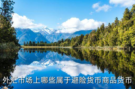 什么是避險貨幣，外匯市場上哪些屬于避險貨幣商品貨幣