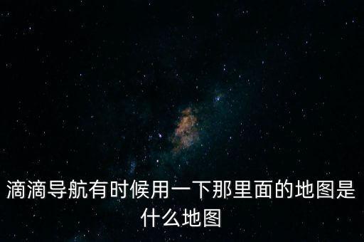 滴滴用什么地圖，滴滴打車司機版用哪個導航地圖好