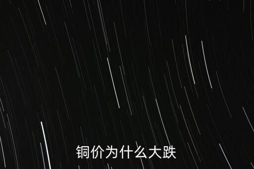 銅價為什么下跌，銅價為什么大跌