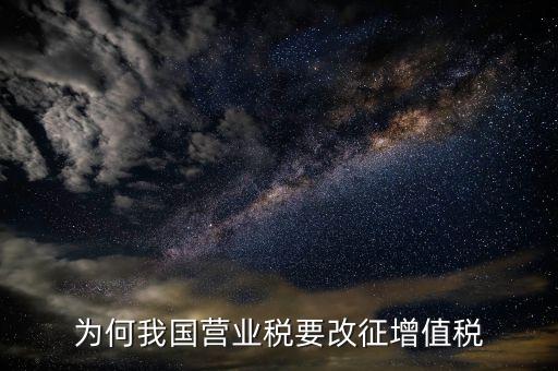 為什么營(yíng)業(yè)稅改增值稅，為什么由營(yíng)業(yè)稅改征增值稅