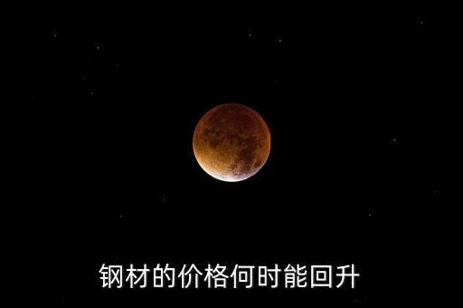 鋼鐵價格什么時候回升，鋼材的價格何時能回升