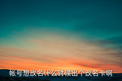 深信泰豐改名什么時(shí)候，帳號(hào)想改名什么時(shí)候出個(gè)改名卡啊