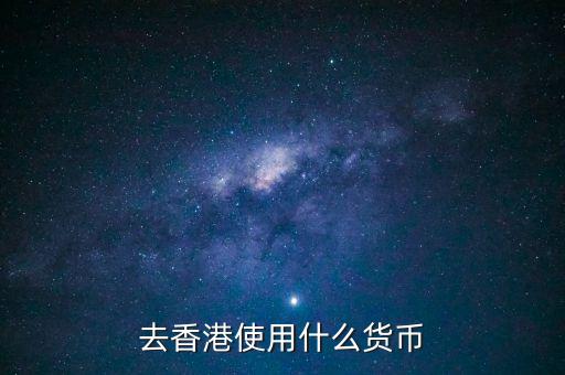 中國大陸與香港用什么貨幣結算，去香港使用什么貨幣