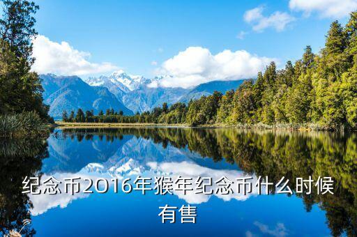 十二生肖猴幣什么時(shí)間有，猴年紀(jì)念幣預(yù)定時(shí)間