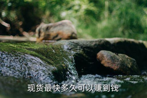 現(xiàn)貨什么時(shí)候賺錢，現(xiàn)貨最快多久可以賺到錢