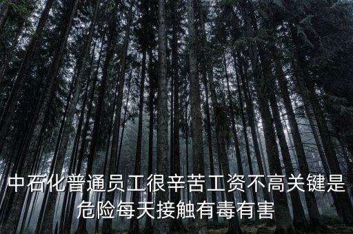 中石化上班為什么這么累，中石化普通員工很辛苦工資不高關(guān)鍵是危險(xiǎn)每天接觸有毒有害