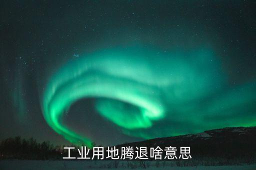 用地清退是什么意思，什么是清退用地