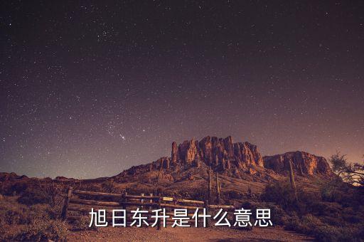 股票旭日東升什么意思，東日旭升是啥意思