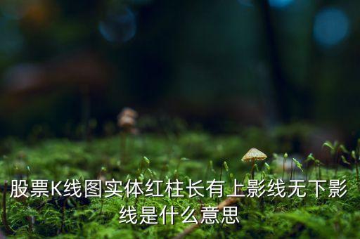 股票K線圖實(shí)體紅柱長(zhǎng)有上影線無(wú)下影線是什么意思
