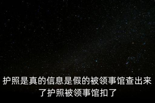 為什么假護照，護照是真的信息是假的被領(lǐng)事館查出來了護照被領(lǐng)事館扣了