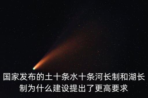 水十條什么時(shí)候出臺(tái)，國(guó)家發(fā)布的土十條水十條河長(zhǎng)制和湖長(zhǎng)制為什么建設(shè)提出了更高要求