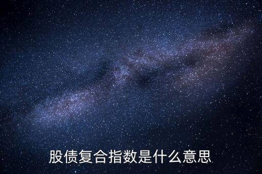 股債是什么意思，股債復(fù)合指數(shù)是什么意思